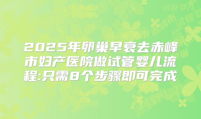 2025年卵巢早衰去赤峰市妇产医院做试管婴儿流程:只需8个步骤即可完成
