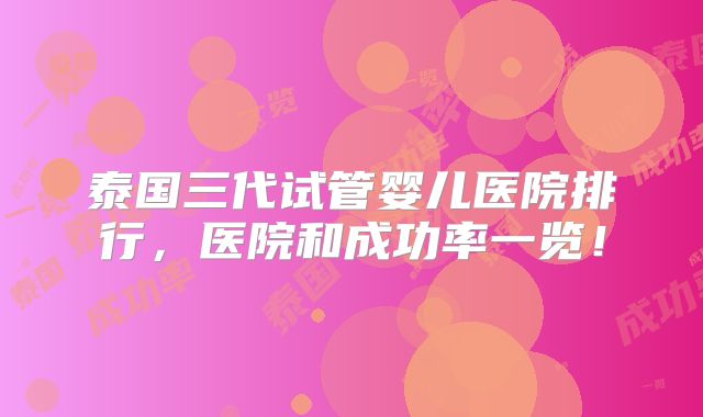 泰国三代试管婴儿医院排行，医院和成功率一览！