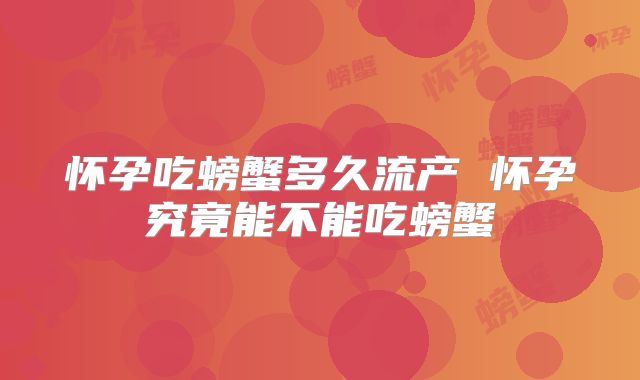 怀孕吃螃蟹多久流产 怀孕究竟能不能吃螃蟹
