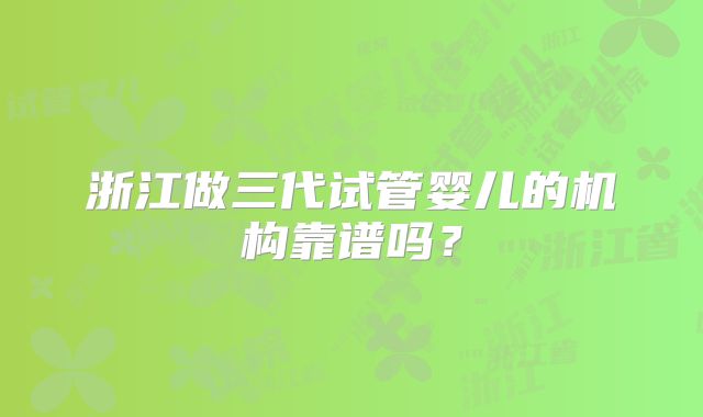浙江做三代试管婴儿的机构靠谱吗？