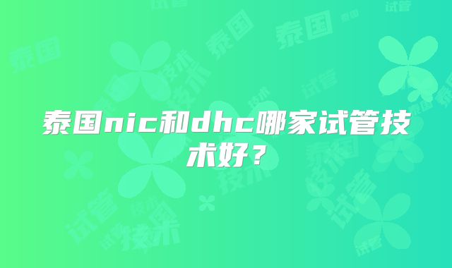 泰国nic和dhc哪家试管技术好？