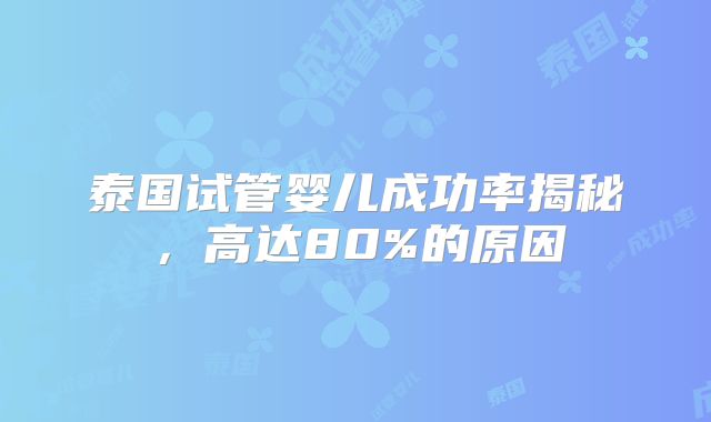 泰国试管婴儿成功率揭秘，高达80%的原因