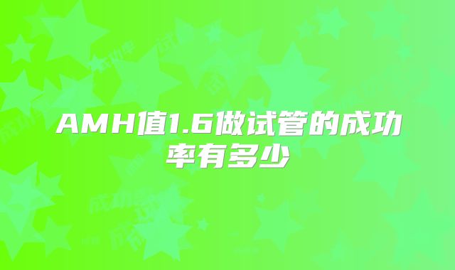 AMH值1.6做试管的成功率有多少