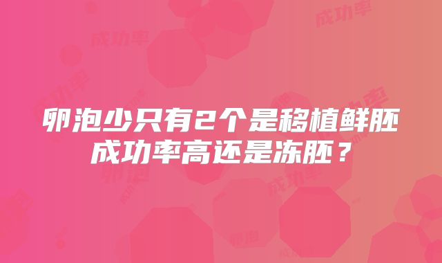 卵泡少只有2个是移植鲜胚成功率高还是冻胚？