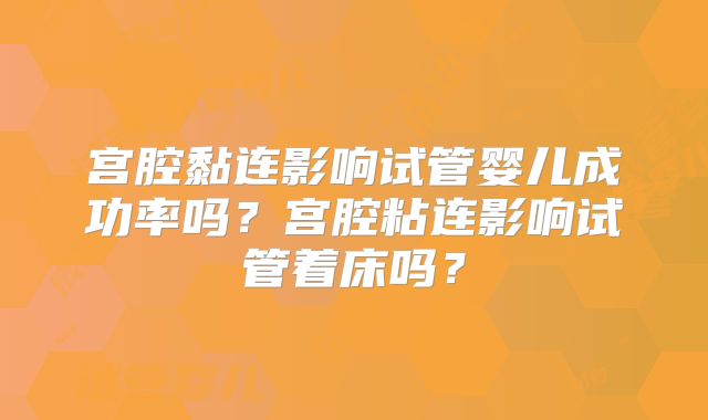 宫腔黏连影响试管婴儿成功率吗?宫腔粘连影响试管着床吗?