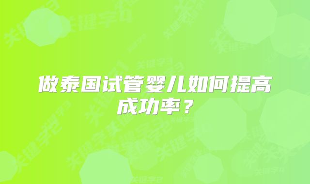 做泰国试管婴儿如何提高成功率？