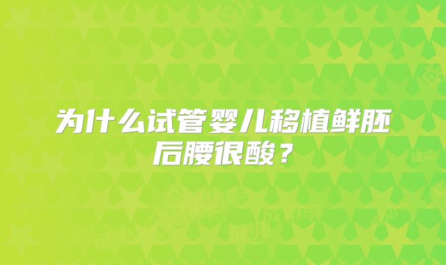 为什么试管婴儿移植鲜胚后腰很酸?