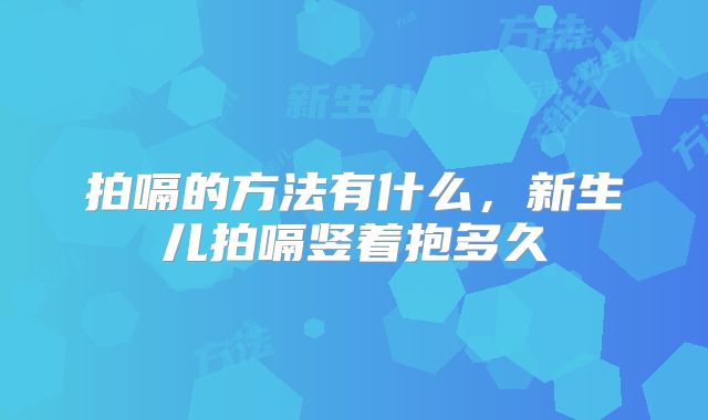 拍嗝的方法有什么,新生儿拍嗝竖着抱多久