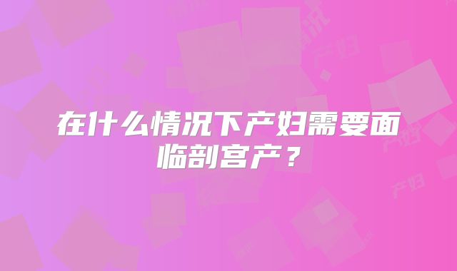 在什么情况下产妇需要面临剖宫产？