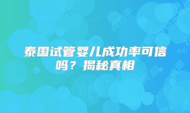 泰国试管婴儿成功率可信吗？揭秘真相