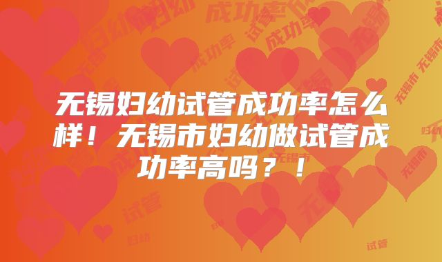 无锡妇幼试管成功率怎么样!无锡市妇幼做试管成功率高吗?!