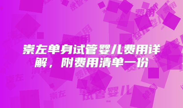 崇左单身试管婴儿费用详解,附费用清单一份