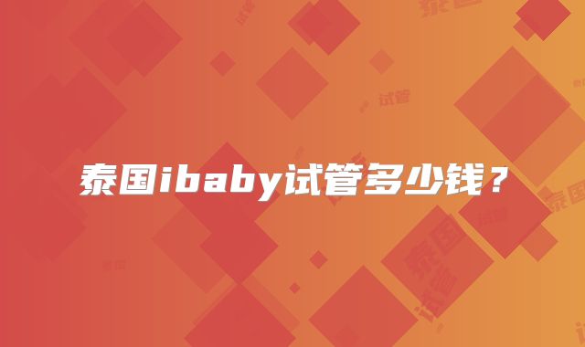 泰国ibaby试管多少钱?