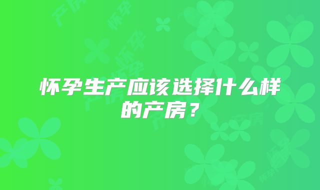 怀孕生产应该选择什么样的产房？