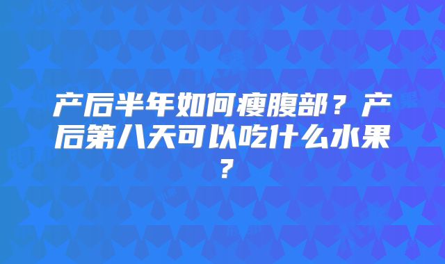 产后半年如何瘦腹部?产后第八天可以吃什么水果?