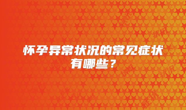 怀孕异常状况的常见症状有哪些？