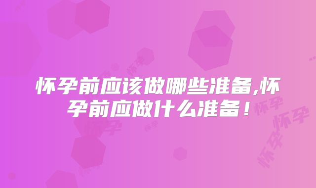 怀孕前应该做哪些准备,怀孕前应做什么准备！