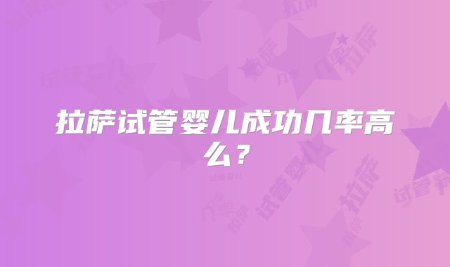 拉萨试管婴儿成功几率高么？