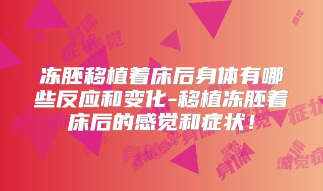 冻胚移植着床后身体有哪些反应和变化-移植冻胚着床后的感觉和症状！