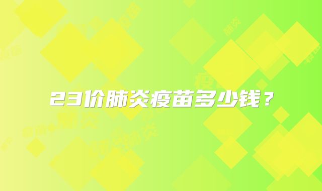23价肺炎疫苗多少钱？
