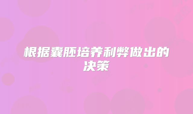 根据囊胚培养利弊做出的决策