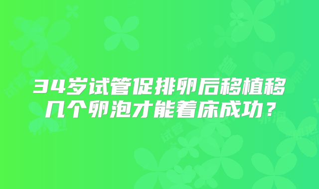 34岁试管促排卵后移植移几个卵泡才能着床成功？