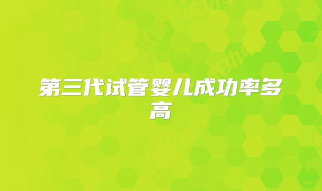 第三代试管婴儿成功率多高