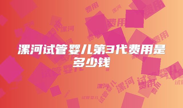 漯河试管婴儿第3代费用是多少钱