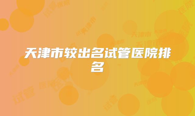 天津市较出名试管医院排名