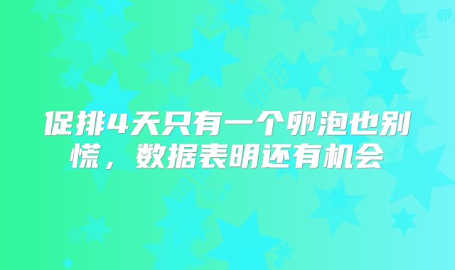 促排4天只有一个卵泡也别慌，数据表明还有机会