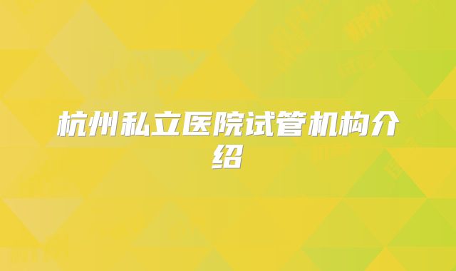 杭州私立医院试管机构介绍