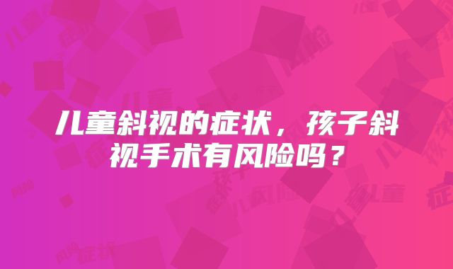 儿童斜视的症状,孩子斜视手术有风险吗?