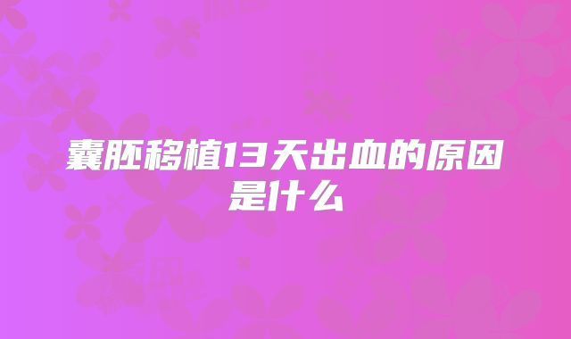 囊胚移植13天出血的原因是什么