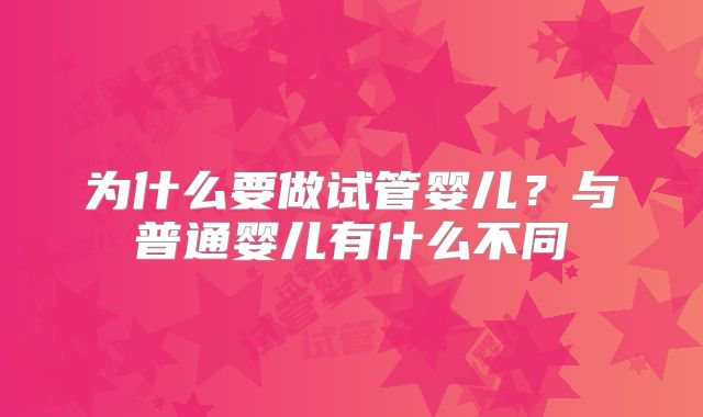 为什么要做试管婴儿？与普通婴儿有什么不同
