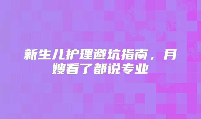 新生儿护理避坑指南，月嫂看了都说专业‌