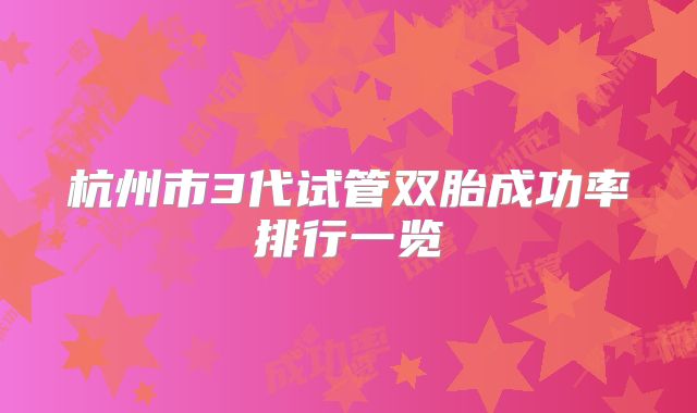 杭州市3代试管双胎成功率排行一览