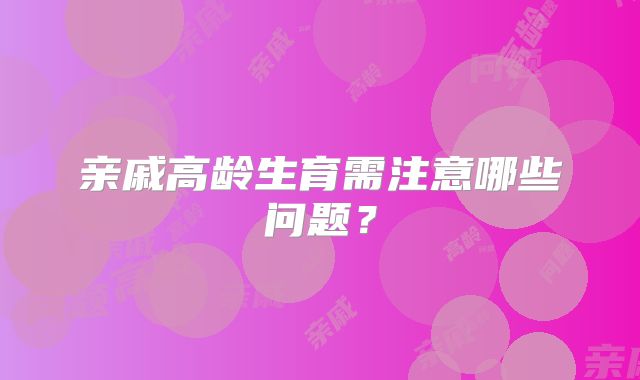 亲戚高龄生育需注意哪些问题?