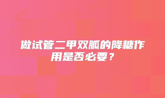 做试管二甲双胍的降糖作用是否必要？