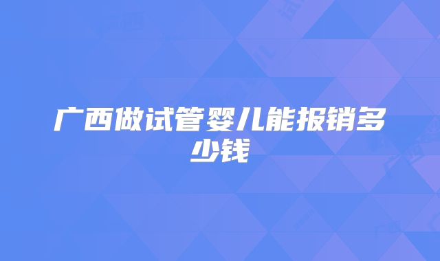 广西做试管婴儿能报销多少钱