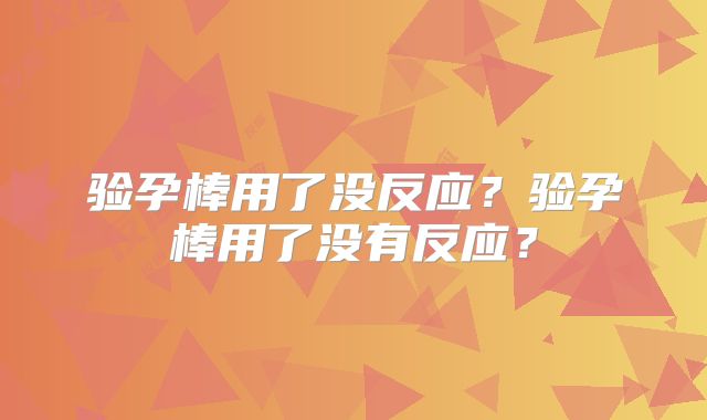 验孕棒用了没反应?验孕棒用了没有反应?