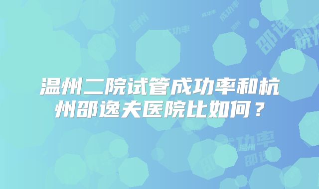温州二院试管成功率和杭州邵逸夫医院比如何？