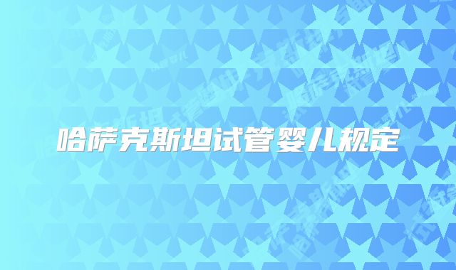 哈萨克斯坦试管婴儿规定