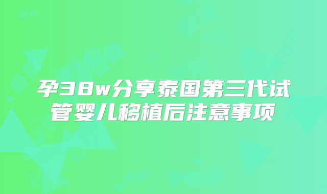 孕38w分享泰国第三代试管婴儿移植后注意事项