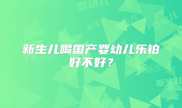 新生儿喝国产婴幼儿乐铂好不好?