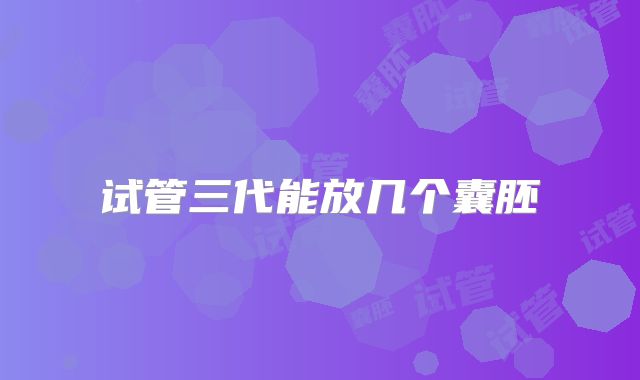 试管三代能放几个囊胚