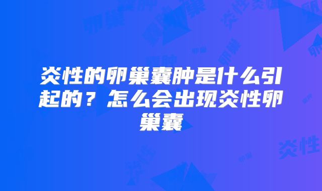 炎性的卵巢囊肿是什么引起的？怎么会出现炎性卵巢囊