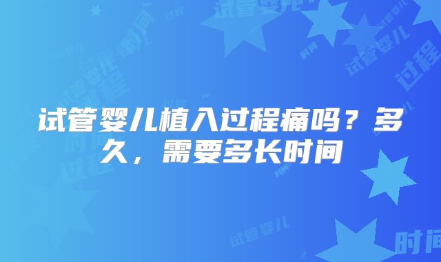 试管婴儿植入过程痛吗?多久,需要多长时间