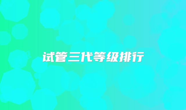 试管三代等级排行