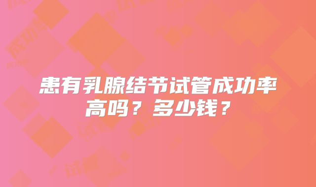 患有乳腺结节试管成功率高吗？多少钱？