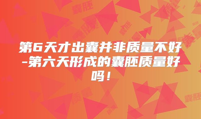 第6天才出囊并非质量不好-第六天形成的囊胚质量好吗！